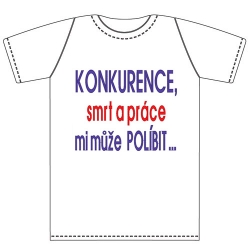 Ptákoviny - Tričko pro dospělé s vtipným nápisem KONKURENCE , smrt a práce mi může POLÍBIT... ! 